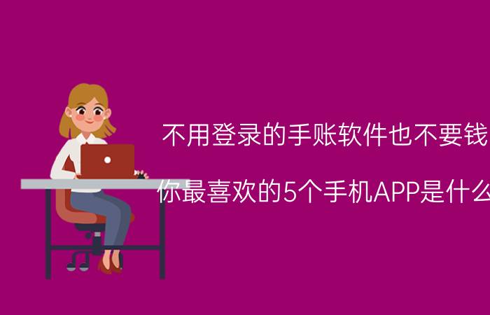 不用登录的手账软件也不要钱 你最喜欢的5个手机APP是什么？